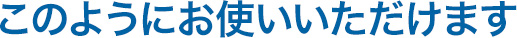 このようにお使いいただけます。